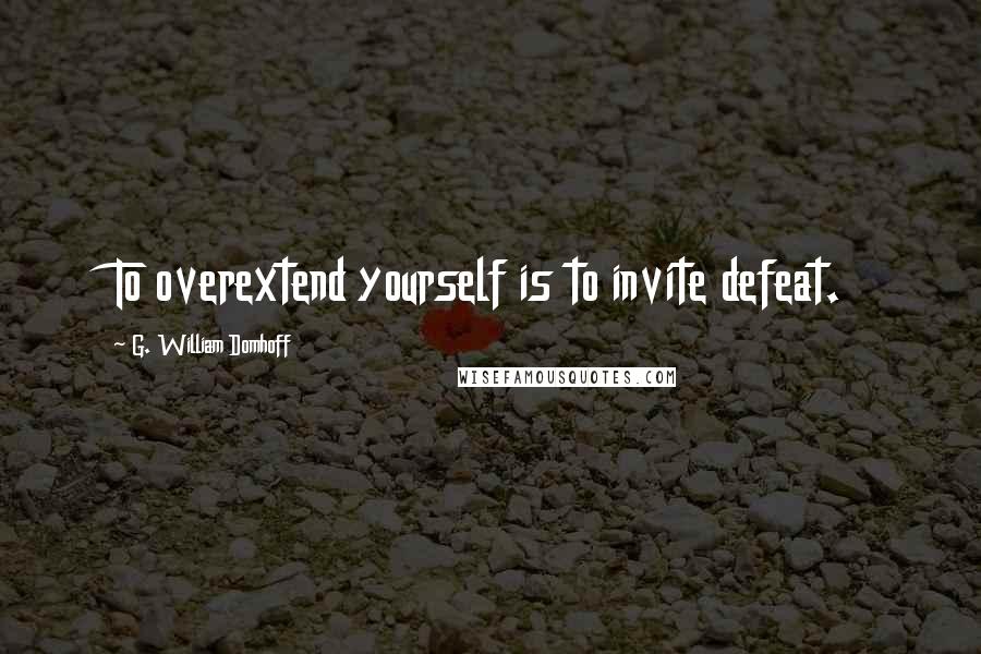 G. William Domhoff Quotes: To overextend yourself is to invite defeat.