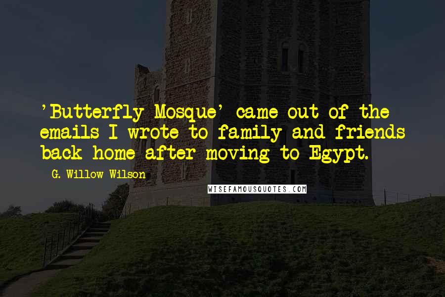 G. Willow Wilson Quotes: 'Butterfly Mosque' came out of the emails I wrote to family and friends back home after moving to Egypt.