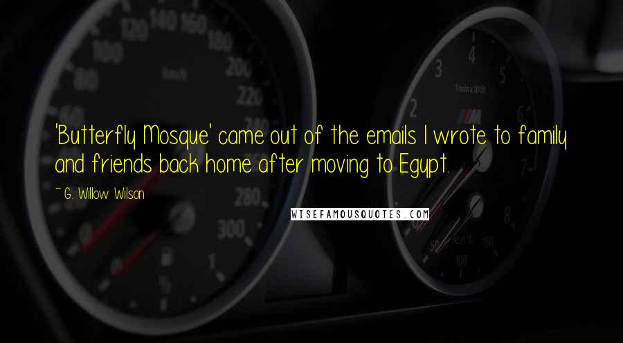 G. Willow Wilson Quotes: 'Butterfly Mosque' came out of the emails I wrote to family and friends back home after moving to Egypt.