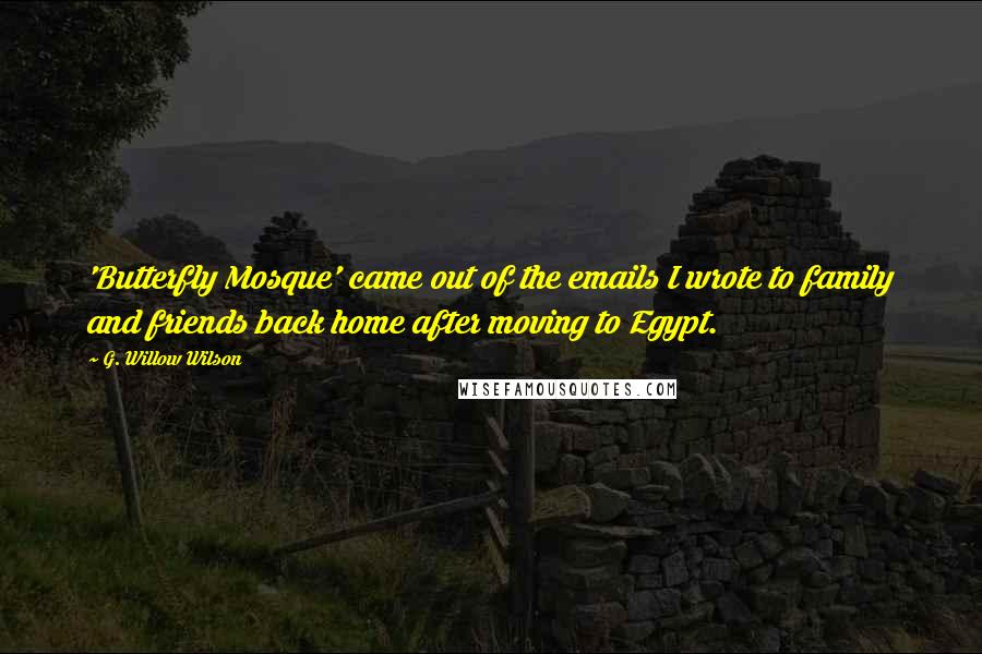 G. Willow Wilson Quotes: 'Butterfly Mosque' came out of the emails I wrote to family and friends back home after moving to Egypt.