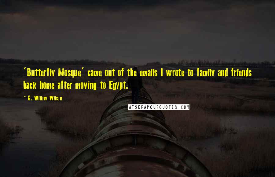 G. Willow Wilson Quotes: 'Butterfly Mosque' came out of the emails I wrote to family and friends back home after moving to Egypt.