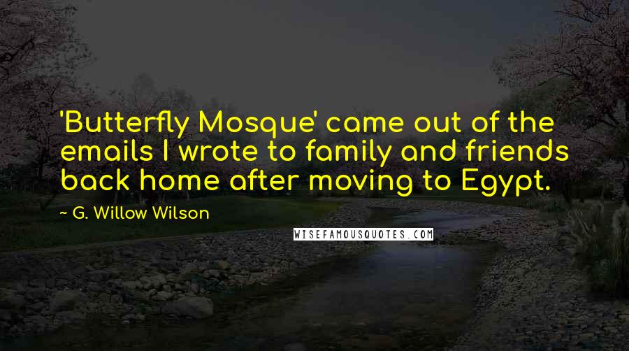 G. Willow Wilson Quotes: 'Butterfly Mosque' came out of the emails I wrote to family and friends back home after moving to Egypt.