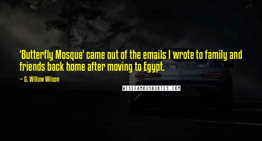 G. Willow Wilson Quotes: 'Butterfly Mosque' came out of the emails I wrote to family and friends back home after moving to Egypt.