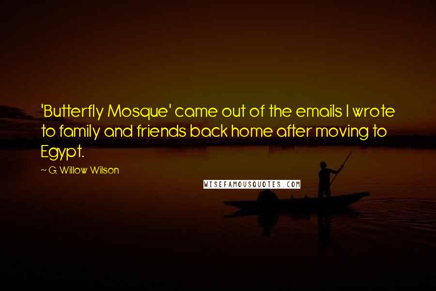 G. Willow Wilson Quotes: 'Butterfly Mosque' came out of the emails I wrote to family and friends back home after moving to Egypt.