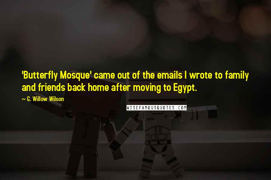 G. Willow Wilson Quotes: 'Butterfly Mosque' came out of the emails I wrote to family and friends back home after moving to Egypt.