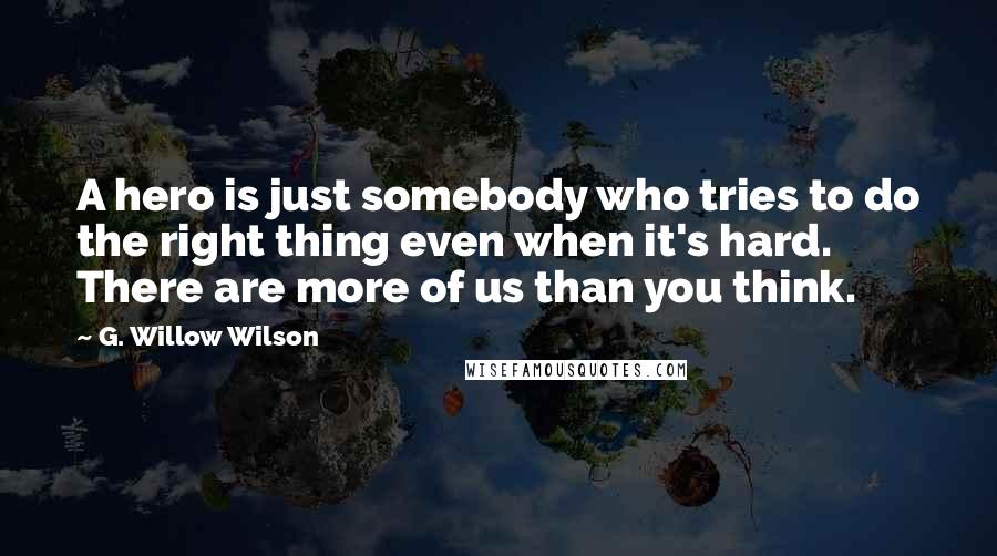 G. Willow Wilson Quotes: A hero is just somebody who tries to do the right thing even when it's hard. There are more of us than you think.