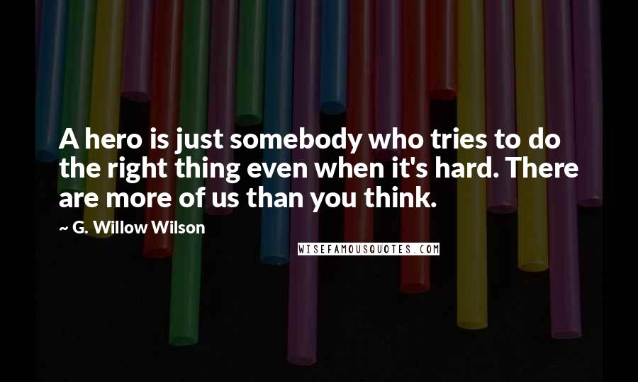G. Willow Wilson Quotes: A hero is just somebody who tries to do the right thing even when it's hard. There are more of us than you think.