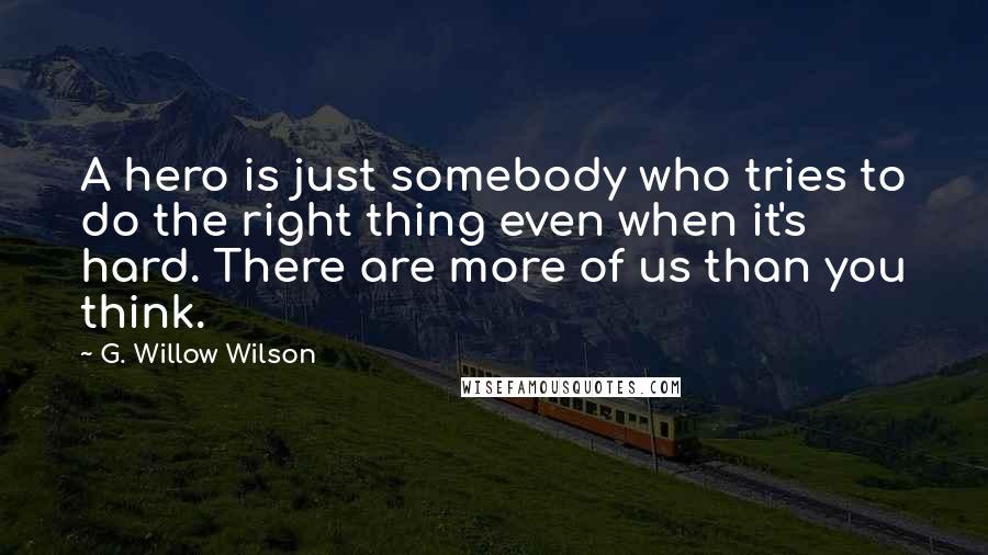 G. Willow Wilson Quotes: A hero is just somebody who tries to do the right thing even when it's hard. There are more of us than you think.