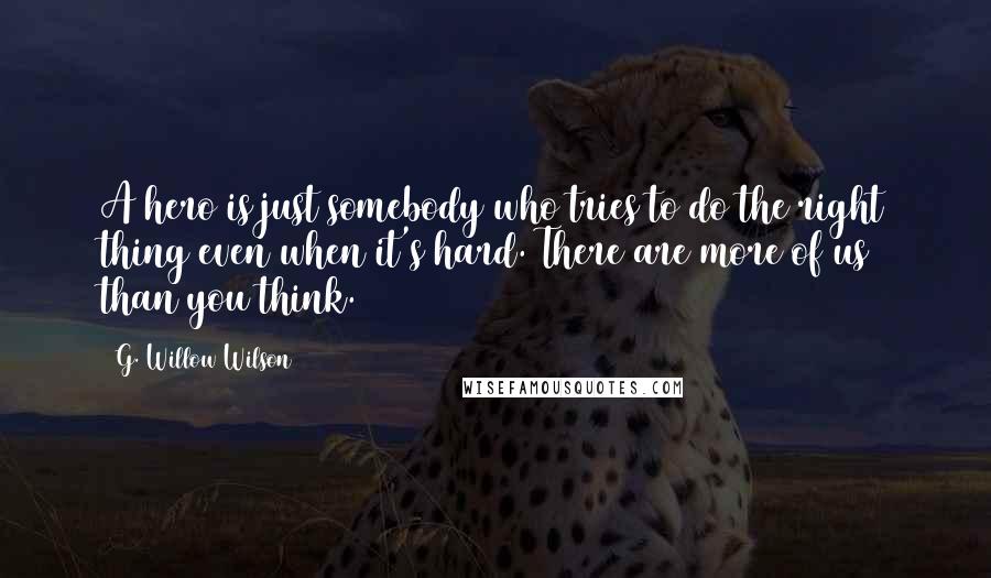 G. Willow Wilson Quotes: A hero is just somebody who tries to do the right thing even when it's hard. There are more of us than you think.