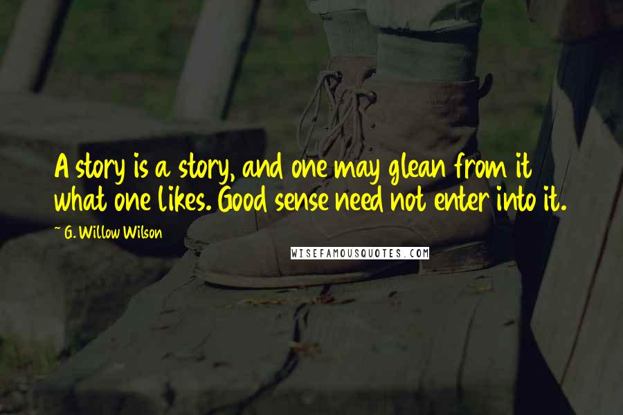 G. Willow Wilson Quotes: A story is a story, and one may glean from it what one likes. Good sense need not enter into it.