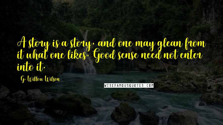 G. Willow Wilson Quotes: A story is a story, and one may glean from it what one likes. Good sense need not enter into it.