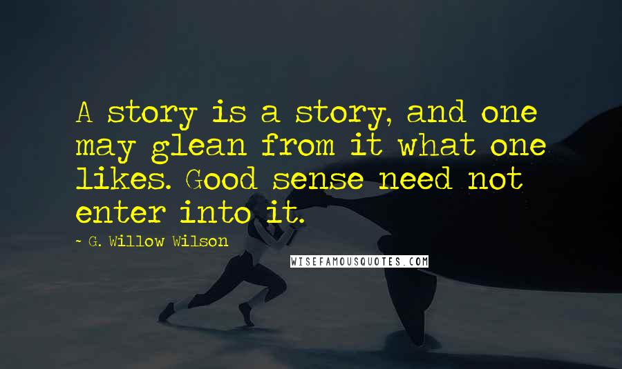 G. Willow Wilson Quotes: A story is a story, and one may glean from it what one likes. Good sense need not enter into it.