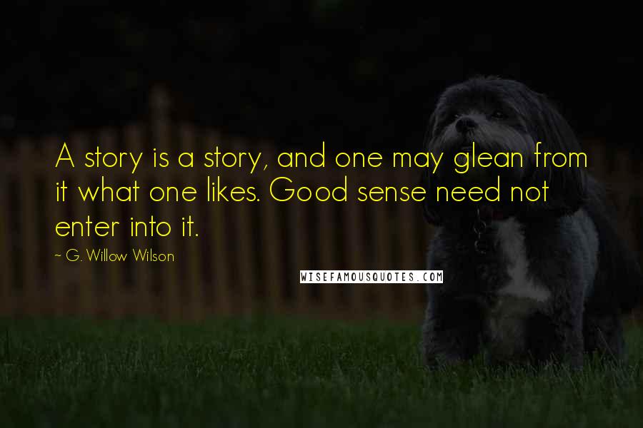 G. Willow Wilson Quotes: A story is a story, and one may glean from it what one likes. Good sense need not enter into it.