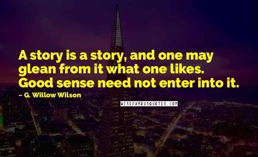 G. Willow Wilson Quotes: A story is a story, and one may glean from it what one likes. Good sense need not enter into it.