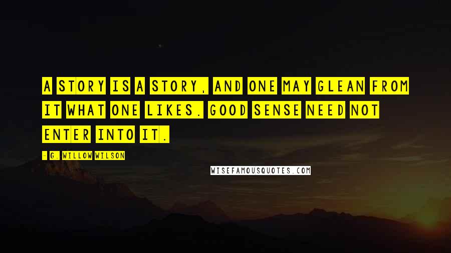 G. Willow Wilson Quotes: A story is a story, and one may glean from it what one likes. Good sense need not enter into it.