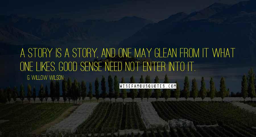 G. Willow Wilson Quotes: A story is a story, and one may glean from it what one likes. Good sense need not enter into it.