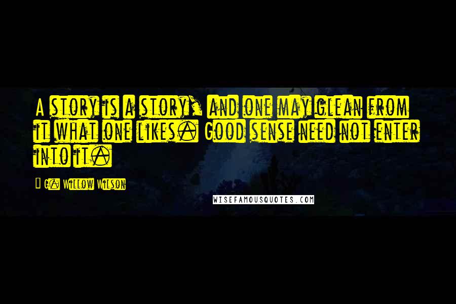 G. Willow Wilson Quotes: A story is a story, and one may glean from it what one likes. Good sense need not enter into it.