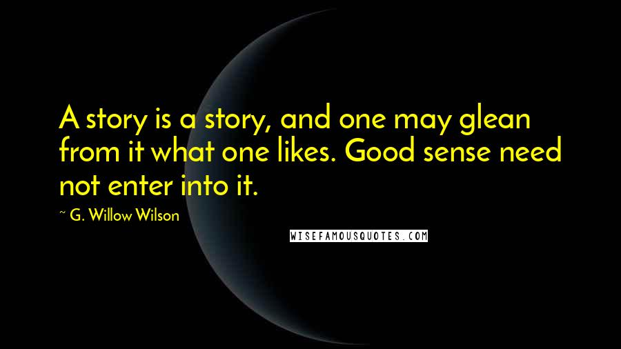 G. Willow Wilson Quotes: A story is a story, and one may glean from it what one likes. Good sense need not enter into it.