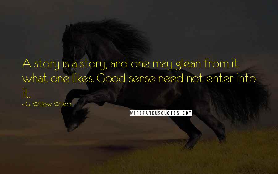 G. Willow Wilson Quotes: A story is a story, and one may glean from it what one likes. Good sense need not enter into it.