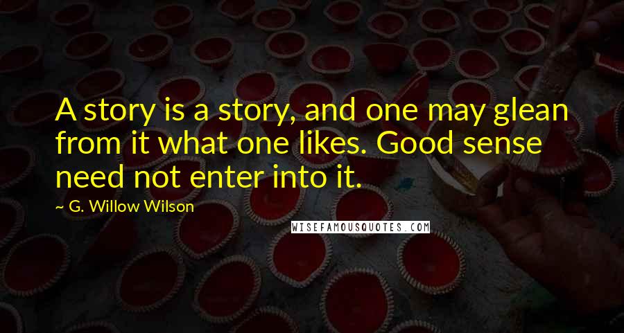 G. Willow Wilson Quotes: A story is a story, and one may glean from it what one likes. Good sense need not enter into it.