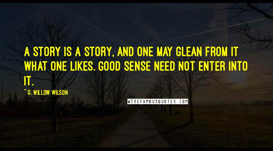 G. Willow Wilson Quotes: A story is a story, and one may glean from it what one likes. Good sense need not enter into it.