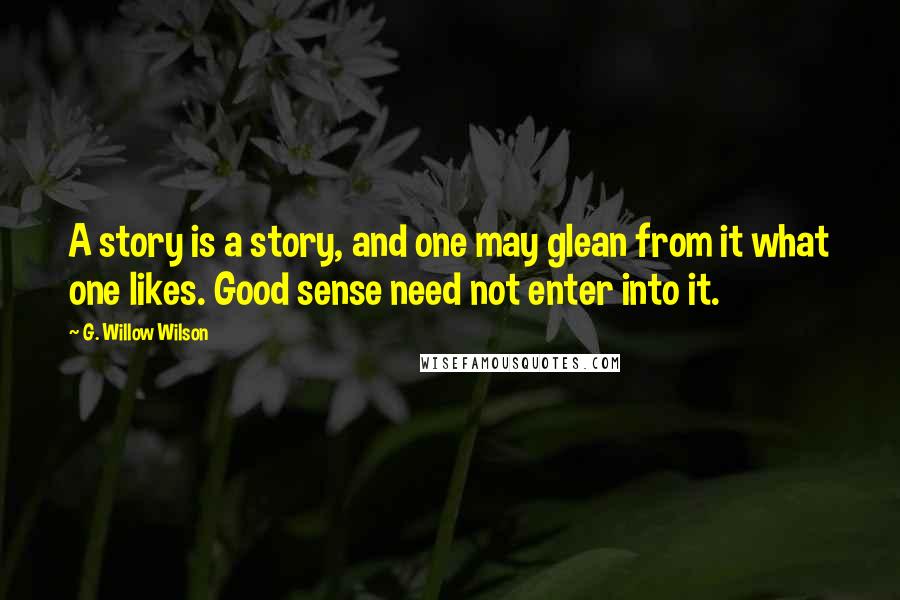 G. Willow Wilson Quotes: A story is a story, and one may glean from it what one likes. Good sense need not enter into it.