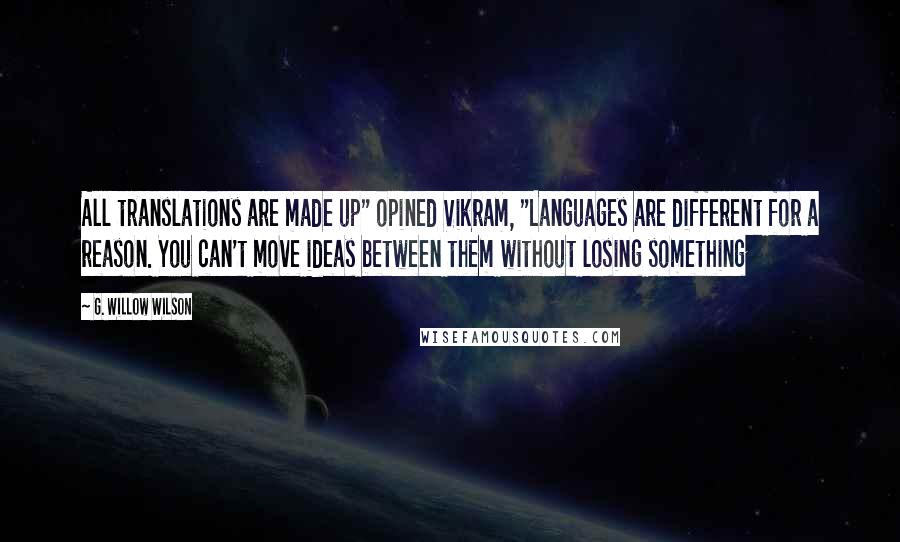 G. Willow Wilson Quotes: All translations are made up" opined Vikram, "Languages are different for a reason. You can't move ideas between them without losing something