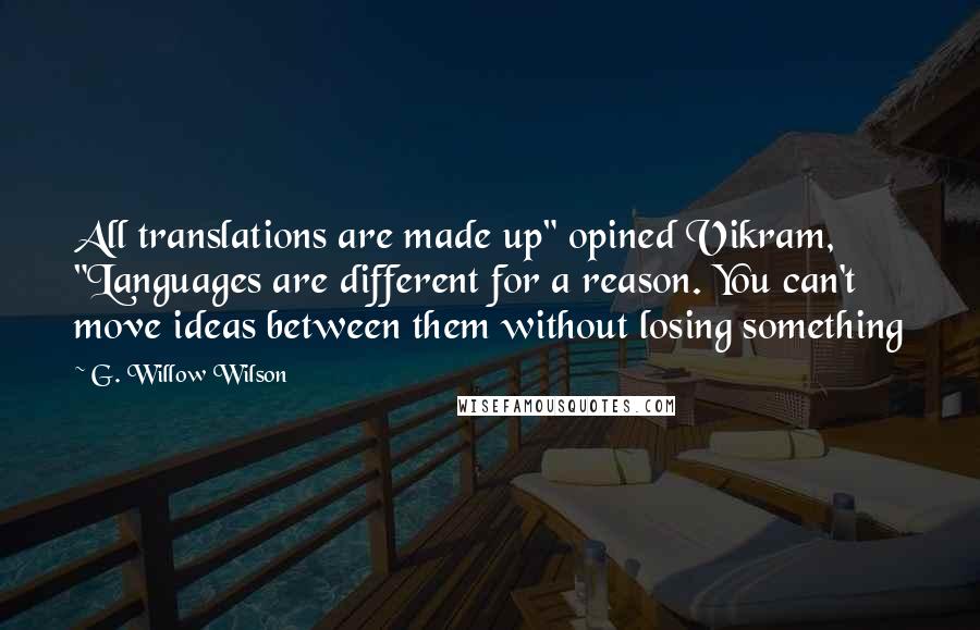 G. Willow Wilson Quotes: All translations are made up" opined Vikram, "Languages are different for a reason. You can't move ideas between them without losing something