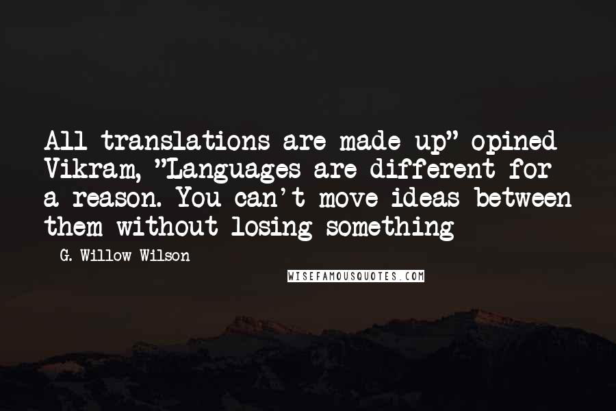 G. Willow Wilson Quotes: All translations are made up" opined Vikram, "Languages are different for a reason. You can't move ideas between them without losing something