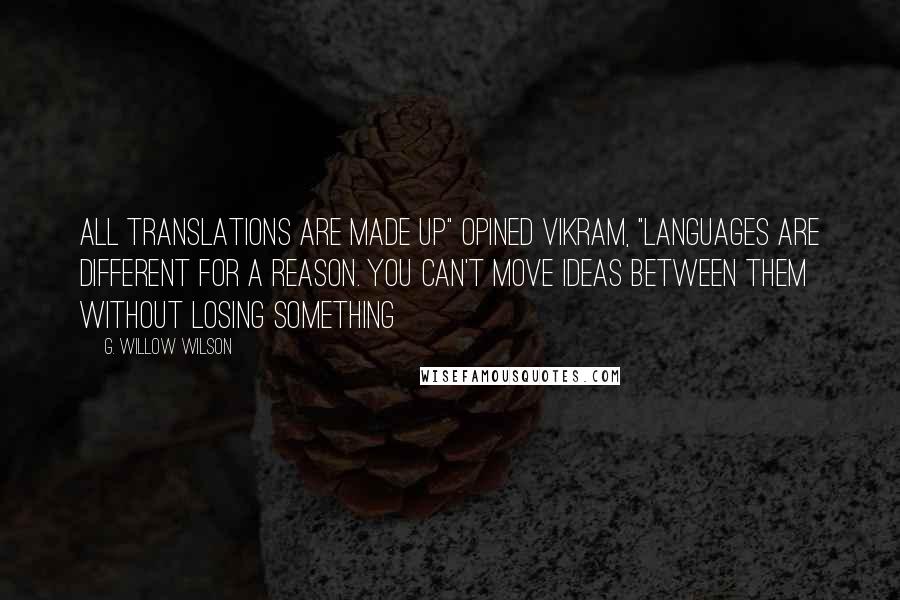 G. Willow Wilson Quotes: All translations are made up" opined Vikram, "Languages are different for a reason. You can't move ideas between them without losing something