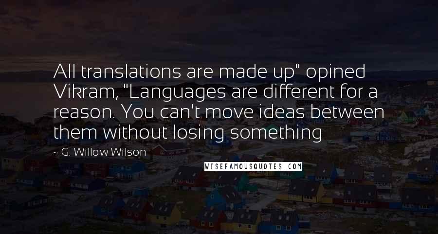 G. Willow Wilson Quotes: All translations are made up" opined Vikram, "Languages are different for a reason. You can't move ideas between them without losing something