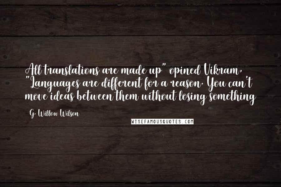 G. Willow Wilson Quotes: All translations are made up" opined Vikram, "Languages are different for a reason. You can't move ideas between them without losing something