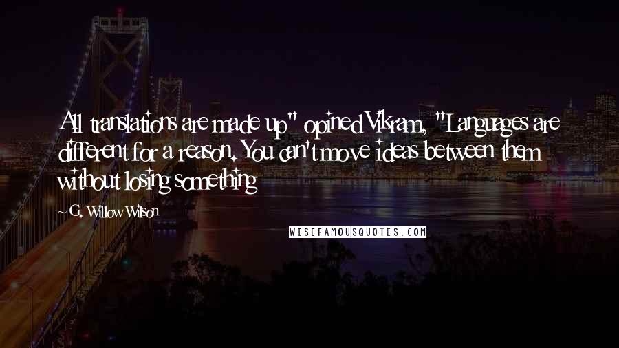 G. Willow Wilson Quotes: All translations are made up" opined Vikram, "Languages are different for a reason. You can't move ideas between them without losing something