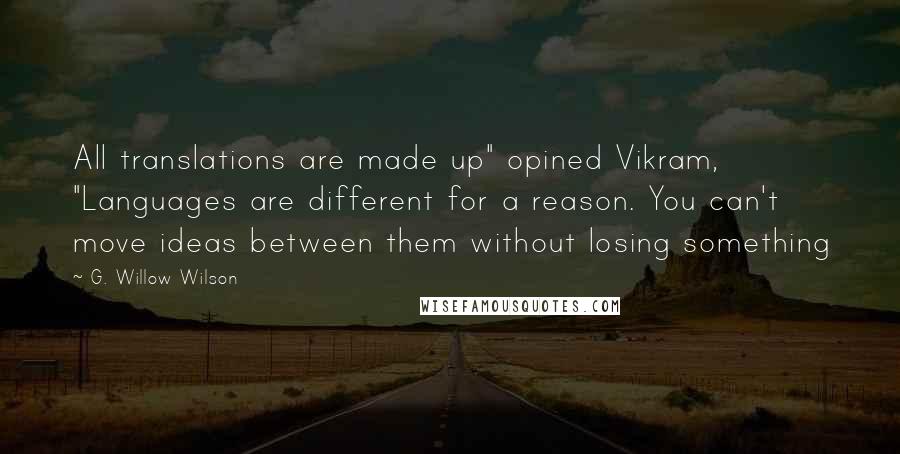 G. Willow Wilson Quotes: All translations are made up" opined Vikram, "Languages are different for a reason. You can't move ideas between them without losing something