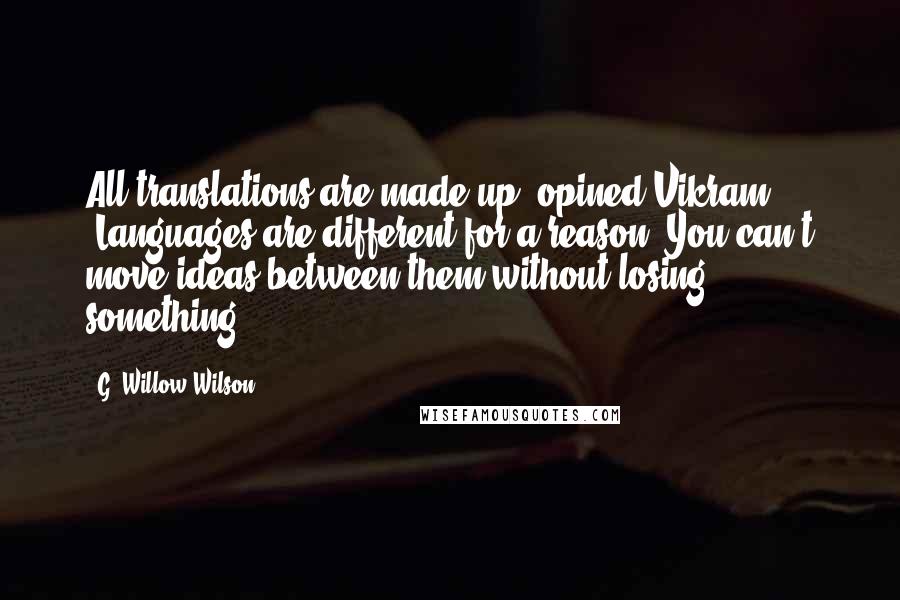 G. Willow Wilson Quotes: All translations are made up" opined Vikram, "Languages are different for a reason. You can't move ideas between them without losing something
