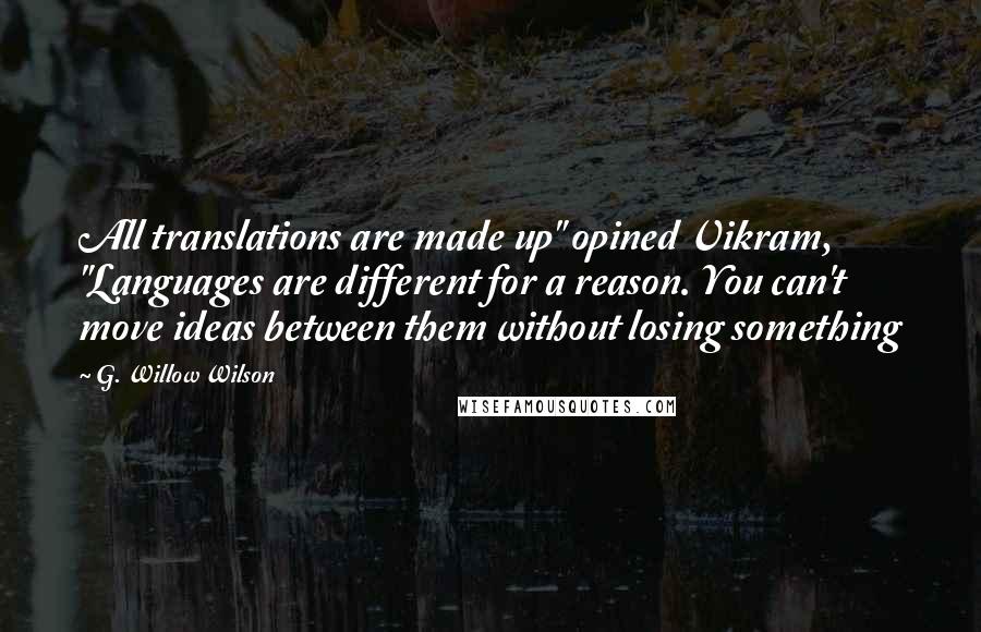 G. Willow Wilson Quotes: All translations are made up" opined Vikram, "Languages are different for a reason. You can't move ideas between them without losing something