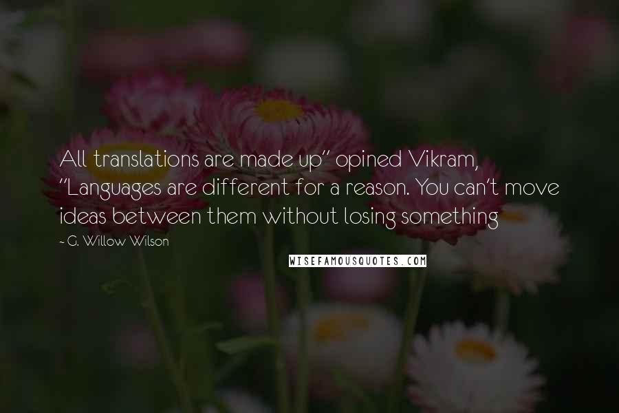 G. Willow Wilson Quotes: All translations are made up" opined Vikram, "Languages are different for a reason. You can't move ideas between them without losing something