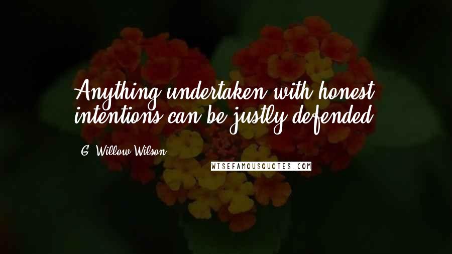 G. Willow Wilson Quotes: Anything undertaken with honest intentions can be justly defended.