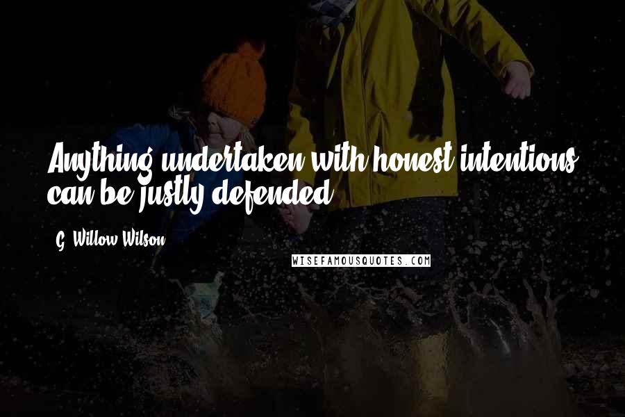 G. Willow Wilson Quotes: Anything undertaken with honest intentions can be justly defended.