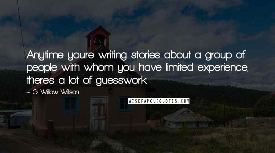 G. Willow Wilson Quotes: Anytime you're writing stories about a group of people with whom you have limited experience, there's a lot of guesswork.