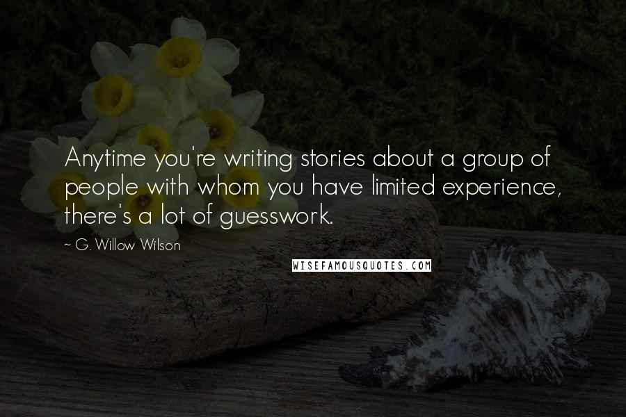 G. Willow Wilson Quotes: Anytime you're writing stories about a group of people with whom you have limited experience, there's a lot of guesswork.