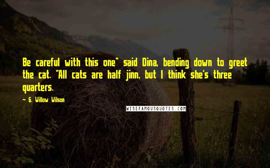 G. Willow Wilson Quotes: Be careful with this one" said Dina, bending down to greet the cat. "All cats are half jinn, but I think she's three quarters.