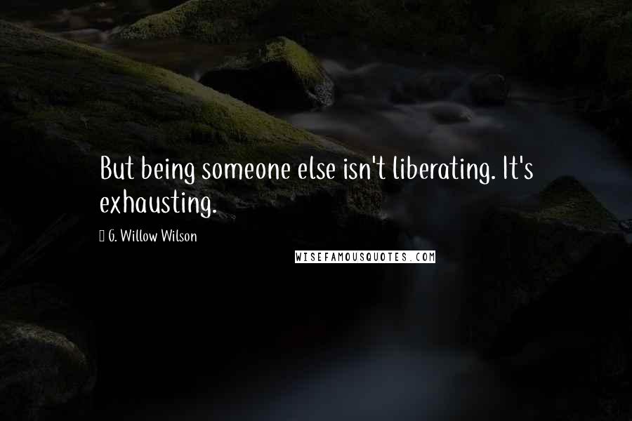 G. Willow Wilson Quotes: But being someone else isn't liberating. It's exhausting.