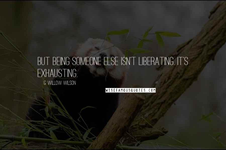 G. Willow Wilson Quotes: But being someone else isn't liberating. It's exhausting.