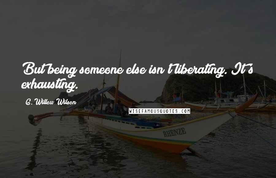 G. Willow Wilson Quotes: But being someone else isn't liberating. It's exhausting.