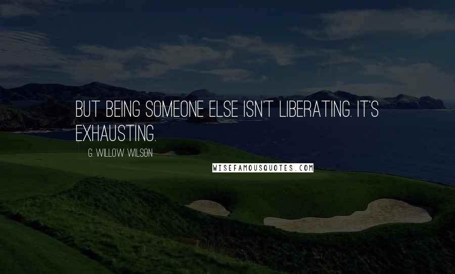 G. Willow Wilson Quotes: But being someone else isn't liberating. It's exhausting.