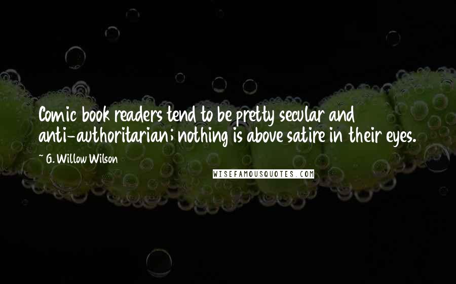 G. Willow Wilson Quotes: Comic book readers tend to be pretty secular and anti-authoritarian; nothing is above satire in their eyes.