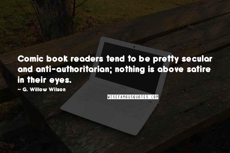 G. Willow Wilson Quotes: Comic book readers tend to be pretty secular and anti-authoritarian; nothing is above satire in their eyes.