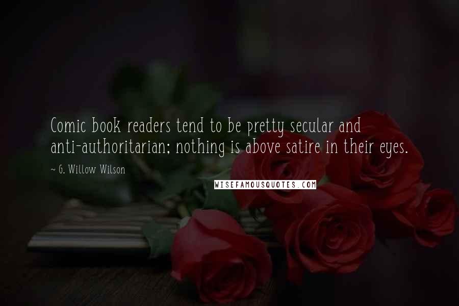 G. Willow Wilson Quotes: Comic book readers tend to be pretty secular and anti-authoritarian; nothing is above satire in their eyes.