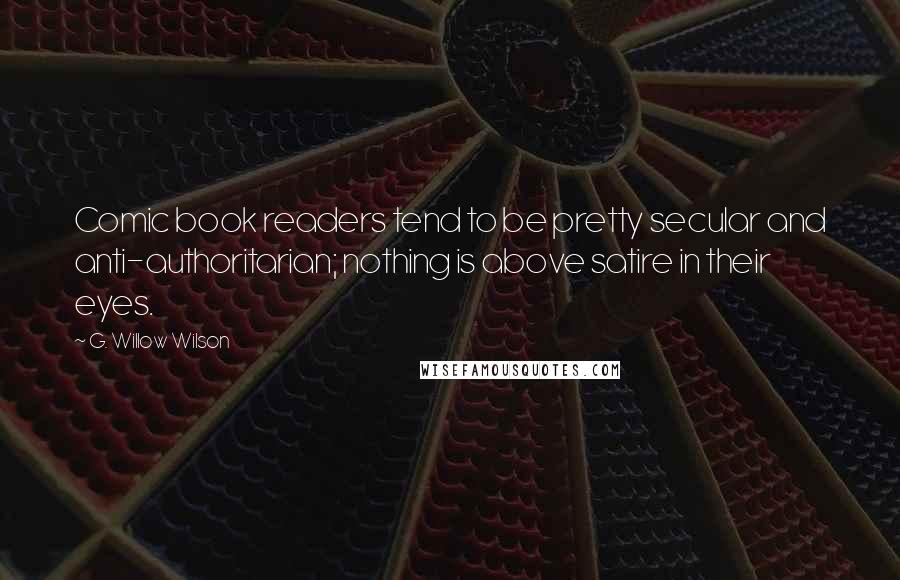 G. Willow Wilson Quotes: Comic book readers tend to be pretty secular and anti-authoritarian; nothing is above satire in their eyes.